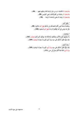 ‫األنبياء‬ ‫سورة‬ ‫في‬ ‫متشابهات‬ 9
(ُ‫ه‬َ‫ل‬ ‫ا‬َ‫ن‬ْ‫ب‬َ‫ج‬َ‫ت‬ْ‫اس‬َ‫ف‬َ‫ف‬ْ‫م‬ُ‫ه‬َ‫ع‬َّ‫م‬ ‫م‬ُ‫ه‬َ‫ل‬ْ‫ث‬ِ‫م‬َ‫و‬ ُ‫ه‬َ‫ل‬ْ‫َه‬‫أ‬ ُ‫اه‬َ‫ن‬ْ‫ي‬َ‫آت‬َ‫و‬ ٍّ‫ر‬ُ‫ض‬ ‫ن‬ِ‫م‬ ِ‫ه‬ِ‫ب‬ ‫ا‬َ‫م‬ ‫ا‬َ‫ن‬ْ‫ف‬َ‫ش‬َ‫ك‬...(82. ))
(ُ‫ه‬َ‫ل‬ ‫ا‬َ‫ن‬ْ‫ب‬َ‫ج‬َ‫ت‬ْ‫اس‬َ‫ف‬َ‫ن‬َ‫و‬َ‫ين‬ِ‫ن‬ِ‫م‬ْ‫ؤ‬ُ‫ْم‬‫ل‬‫ا‬ ‫ي‬ِ‫نج‬ُ‫ن‬ َ‫ك‬ِ‫ل‬َ‫ذ‬َ‫ك‬َ‫و‬ ِّ‫م‬َ‫غ‬ْ‫ل‬‫ا‬ َ‫ن‬ِ‫م‬ ُ‫اه‬َ‫ن‬ْ‫ي‬َّ‫ج‬(88. ))
(ُ‫ه‬َ‫ل‬ ‫ا‬َ‫ن‬ْ‫ب‬َ‫ج‬َ‫ت‬ْ‫اس‬َ‫ف‬َ‫و‬ُ‫ه‬َ‫ج‬ْ‫و‬َ‫ز‬ ُ‫ه‬َ‫ل‬ ‫ا‬َ‫ن‬ْ‫ح‬َ‫ل‬ْ‫َص‬‫أ‬َ‫و‬ ‫ى‬َ‫ي‬ْ‫ح‬َ‫ي‬ ُ‫ه‬َ‫ل‬ ‫ا‬َ‫ن‬ْ‫ب‬َ‫ه‬َ‫و‬...(70. ))
( *ْ‫م‬ُ‫َنت‬‫أ‬ ْ‫ل‬َ‫ه‬َ‫ف‬: )
(ِّ‫م‬ ‫م‬ُ‫ك‬َ‫ن‬ِ‫ص‬ْ‫ح‬ُ‫ت‬ِ‫ل‬ ْ‫م‬ُ‫ك‬َّ‫ل‬ ٍ‫وس‬ُ‫ب‬َ‫ل‬ َ‫ة‬َ‫ع‬ْ‫ن‬َ‫ص‬ ُ‫اه‬َ‫ن‬ْ‫م‬َّ‫ل‬َ‫ع‬َ‫و‬ْ‫م‬ُ‫ك‬ِ‫ْس‬‫أ‬َ‫ب‬ ‫ن‬ْ‫م‬ُ‫َنت‬‫أ‬ ْ‫ل‬َ‫ه‬َ‫ف‬َ‫ن‬‫و‬ُ‫ر‬ِ‫اك‬َ‫ش‬(80. ))
(َ‫أ‬ َّ‫ي‬َ‫ل‬ِ‫إ‬ ‫ى‬َ‫وح‬ُ‫ي‬ ‫ا‬َ‫م‬َّ‫ن‬ِ‫إ‬ ْ‫ل‬ُ‫ق‬ٌ‫د‬ِ‫اح‬َ‫و‬ ٌ‫ه‬َ‫ل‬ِ‫إ‬ ْ‫م‬ُ‫ك‬ُ‫ه‬َ‫ل‬ِ‫إ‬ ‫ا‬َ‫م‬َّ‫ن‬‫م‬ُ‫َنت‬‫أ‬ ْ‫ل‬َ‫ه‬َ‫ف‬َ‫ن‬‫و‬ُ‫م‬ِ‫ل‬ْ‫س‬ُّ‫م‬(108. ))
( *َ‫ن‬‫و‬ُ‫د‬َ‫وع‬ُ‫ت‬: )
(ُ‫م‬ُ‫ك‬ُ‫م‬ْ‫و‬َ‫ي‬ ‫ا‬َ‫ذ‬َ‫ه‬ ُ‫ة‬َ‫ك‬ِ‫ئ‬ َ‫َل‬َ‫ْم‬‫ل‬‫ا‬ ُ‫م‬ُ‫اه‬َّ‫ق‬َ‫ل‬َ‫ت‬َ‫ت‬َ‫و‬ ُ‫ر‬َ‫ب‬ْ‫ك‬َْ‫األ‬ ُ‫ع‬َ‫ز‬َ‫ف‬ْ‫ل‬‫ا‬ ُ‫م‬ُ‫ه‬ُ‫ن‬ُ‫ز‬ْ‫ح‬َ‫ي‬ َ‫َل‬ْ‫م‬ُ‫نت‬ُ‫ك‬‫ي‬ِ‫ذ‬َّ‫ل‬‫ا‬َ‫ن‬‫و‬ُ‫د‬َ‫وع‬ُ‫ت‬(102. ))
(‫ا‬َّ‫م‬ ٌ‫د‬‫ي‬ِ‫ع‬َ‫ب‬ ‫َم‬‫أ‬ ٌ‫يب‬ِ‫ر‬َ‫ق‬َ‫أ‬ ‫ي‬ِ‫ر‬ْ‫د‬َ‫أ‬ ْ‫ن‬ِ‫إ‬َ‫و‬ ‫اء‬َ‫و‬َ‫س‬ ‫ى‬َ‫ل‬َ‫ع‬ ْ‫م‬ُ‫ك‬ُ‫نت‬َ‫ذ‬‫آ‬ ْ‫ل‬ُ‫ق‬َ‫ف‬ ‫ا‬ْ‫و‬َّ‫ل‬َ‫و‬َ‫ت‬ ‫ن‬ِ‫إ‬َ‫ف‬َ‫ن‬‫و‬ُ‫د‬َ‫وع‬ُ‫ت‬(107. ))
( *‫ي‬ِ‫ر‬ْ‫د‬َ‫أ‬ ْ‫ن‬ِ‫إ‬َ‫و‬: )
(‫اء‬َ‫و‬َ‫س‬ ‫ى‬َ‫ل‬َ‫ع‬ ْ‫م‬ُ‫ك‬ُ‫نت‬َ‫ذ‬‫آ‬ ْ‫ل‬ُ‫ق‬َ‫ف‬ ‫ا‬ْ‫و‬َّ‫ل‬َ‫و‬َ‫ت‬ ‫ن‬ِ‫إ‬َ‫ف‬‫ي‬ِ‫ر‬ْ‫د‬َ‫أ‬ ْ‫ن‬ِ‫إ‬َ‫و‬َّ‫م‬ ٌ‫د‬‫ي‬ِ‫ع‬َ‫ب‬ ‫َم‬‫أ‬ ٌ‫يب‬ِ‫ر‬َ‫ق‬َ‫أ‬َ‫ن‬‫و‬ُ‫د‬َ‫وع‬ُ‫ت‬ ‫ا‬(107. ))
(‫ي‬ِ‫ر‬ْ‫د‬َ‫أ‬ ْ‫ن‬ِ‫إ‬َ‫و‬ٍ‫ن‬‫ي‬ِ‫ح‬ ‫ى‬َ‫ل‬ِ‫إ‬ ٌ‫ع‬‫ا‬َ‫ت‬َ‫م‬َ‫و‬ ْ‫م‬ُ‫ك‬َّ‫ل‬ ٌ‫ة‬َ‫ن‬ْ‫ت‬ِ‫ف‬ ُ‫ه‬َّ‫ل‬َ‫ع‬َ‫ل‬(111. ))
 