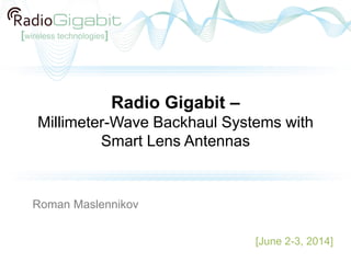 Radio Gigabit –
Millimeter-Wave Backhaul Systems with
Smart Lens Antennas
[June 2-3, 2014]
Roman Maslennikov
 