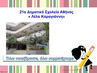 21ο Δημοτικό Σχολείο Αθήνας
« Λέλα Καραγιάννη»
 