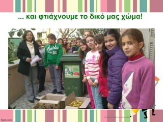 ... και φτιάχνουμε το δικό μας χώμα!
 