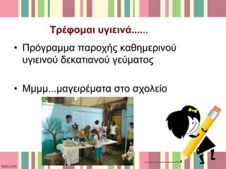 Τρέφομαι υγιεινά......
• Πρόγραμμα παροχής καθημερινού
υγιεινού δεκατιανού γεύματος
• Μμμμ...μαγειρέματα στο σχολείο
 
