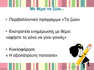 Με θέμα τα ζώα...
• Περιβαλλοντικό πρόγραμμα «Τα ζώα»
• Εκστρατεία ενημέρωσης με θέμα:
«αφήστε το γόνο να γίνει γονιός»
• Κυκλοφόρησε
« Η αξιολάτρευτη πατούσα»
 