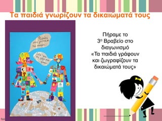 Τα παιδιά γνωρίζουν τα δικαιώματά τους
Πήραμε το
3ο Βραβείο στο
διαγωνισμό
«Τα παιδιά γράφουν
και ζωγραφίζουν τα
δικαιώματά τους»
 