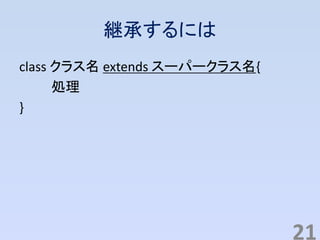継承するには
class クラス名 extends スーパークラス名{
処理
}
21
 
