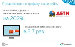 Продвижение по трафику: наши кейсы
7
Увеличили посещаемость
интернет-магазина детских товаров
на 202%.
Повысили количество заказов с сайта
в 2,7 раз.
 