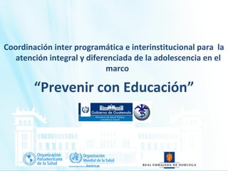 Coordinación inter programática e interinstitucional para la
atención integral y diferenciada de la adolescencia en el
marco
“Prevenir con Educación”
 