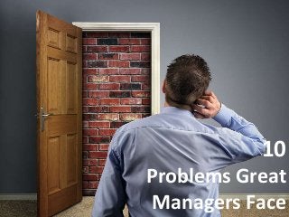 10
Problems Great
Managers Face
 