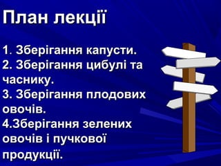 ППллаанн ллееккццііїї 
11.. ЗЗббееррііггаанннняя ккааппууссттии.. 
22.. ЗЗббееррііггаанннняя ццииббуулліі ттаа 
ччаассннииккуу.. 
33.. ЗЗббееррііггаанннняя ппллооддооввиихх 
ооввооччіівв.. 
44..ЗЗббееррііггаанннняя ззееллеенниихх 
ооввооччіівв іі ппууччккооввооїї 
ппррооддууккццііїї.. 
 