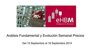Análisis Fundamental y Evolución Semanal Precios 
Del 15 Septiembre al 19 Septiembre 2014 
 