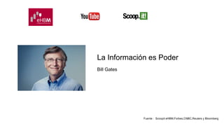 La Información es Poder 
Fuente : Scoopit eHBM,Forbes,CNBC,Reuters y Bloomberg 
Bill Gates 
 
