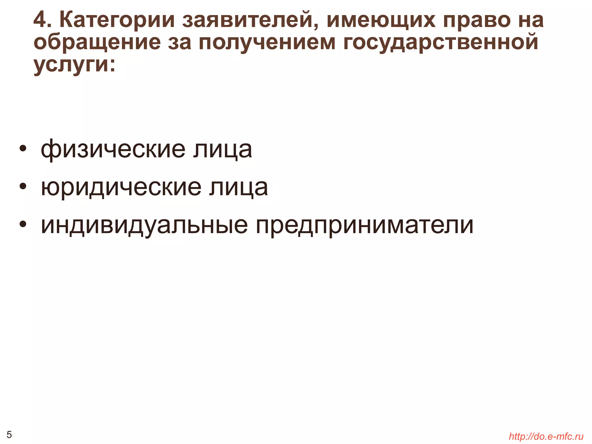4. Категории заявителей, имеющих право на 
обращение за получением государственной 
услуги: 
• физические лица 
• юридические лица 
• индивидуальные предприниматели 
5 http://do.e-mfc.ru 
 
