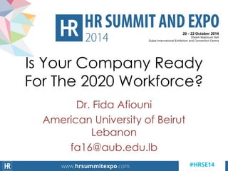 Dr. Fida Afiouni
American University of Beirut
Lebanon
fa16@aub.edu.lb
Is Your Company Ready
For The 2020 Workforce?
 