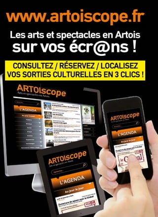 www.artoiscope.fr 
Les arts et spectacles en Artois 
sur vos écr@ns ! 
CONSULTEZ / RÉSERVEZ / LOCALISEZ 
VOS SORTIES CULTURELLES EN 3 CLICS ! 
 