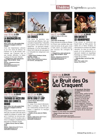 Artoiscope N°149 /nov-déc 14 p.23 
© Caroline Roa 
mar 18 nov à 20h 
[FAITES-NOUS CONFIANCE !] 
LA IMAGINACIÓN DEL 
FUTURO 
Marco Latera. Cie La Re-sentida (Chili) 
Spectacle en espagnol surtitré en 
français 
Avec une impertinence salutaire 
et un sens inouï du plateau, les 
Chiliens de la Re-sentida mal-mènent, 
par l’humour noir et 
une énergie débridée, la figure 
mythique de Salvador Allende. 
➔ L’Hippodrome, scène nationale de 
Douai, Place du Barlet - Douai 
TU 8 € 
Rens/rés : L’Hippodrome de Douai, 
03 27 99 66 66, 
billetterie@hippodromedouai.com 
www.tandem-arrasdouais.eu 
© Rodrigo Orozco 
mer 19 nov à 20h30 
[FAITES-NOUS CONFIANCE !] 
TRATANDO DE HACER UNA 
OBRA QUE CAMBIE EL 
MUNDO 
Marco Latera. Cie La Re-sentida (Chili) 
Spectacle en espagnol surtitré en 
français 
Cinq acteurs s’isolent, durant 4 ans, 
dans une cave pour créer une oeuvre 
capable de changer le monde. Sauf 
qu’à l’extérieur, un nouveau gou-vernement 
a été mis en place qui a 
réussi à éradiquer complètement la 
pauvreté et l’injustice sociale. 
➔ Théâtre d’Arras, Place du Théâtre 
Arras 
TU 8 € 
Rens/rés : Théâtre d’Arras, 03 21 71 66 16, 
billetterie@theatredarras.com 
www.tandem-arrasdouais.eu 
© Droits réservés 
© M. Lobbé 
ven 21 nov à 20h 
[VENEZ EN FAMILLE, DÈS 6 ANS] 
ENTRE CHOU ET LOUP 
Laurence Garcia, Noémi Boutin 
et Sylvaine Hélary 
Le temps d’un concert détonnant, 
drôle et poétique, une flûtiste et 
une violoncelliste invitent les plus 
jeunes à apprécier la musique 
contemporaine. 
➔ Théâtre d’Arras, place du Théâtre 
Arras 
TU 8 € 
Rens/rés : Théâtre d’Arras, 03 21 71 66 16 
billetterie@theatredarras.com 
www.tandem-arrasdouais.eu 
© E. Bézy 
ven 21 nov à 20h 
[VENEZ EN FAMILLE, DÈS 8 ANS] 
DÉDALE 
Julien Aillet. Cie Monotype 
Cette relecture du mythe de Dédale 
et d’Icare nous entraîne dans une 
sorte de terrier où des gens vivent 
à l’abri, dont I., un enfant curieux, 
peu soucieux des consignes de 
sécurité. 
➔ L’Hippodrome, scène nationale de 
Douai, Place du Barlet - Douai 
TU 8 € 
Rens/rés : L’Hippodrome, 03 27 99 66 66 
billetterie@hippodromedouai.com 
www.tandem-arrasdouais.eu 
ven 21 nov à 20h30 
DON QUICHOTTE 
CIE ANAMORPHOSE 
Cinq acteurs se retrouvent par 
hasard dans un Vide grenier. Au 
milieu de ce fatras d’objets, ils 
réinventent les aventures du célèbre 
chevalier. La mise en scène ori-ginale 
et le ton jubilatoire de ce 
spectacle rendent un magnifique 
hommage au chef-d’oeuvre pica-resque 
de Cervantès. 
➔ Salle des fêtes, rue du 8 mai 1945, 
Carvin. 
TN 7€ - TR 4€ - gratuit -16ans 
Rens/rés : 03 21 74 52 42 
© Droits réservés 
Théâtre / L’agenda des spectacles 
jeu 20 nov à 20h30 
LES CROISÉS 
Une prise de position sans 
concession qui dénonce, face aux 
croisades d’aujourd’hui, l’absurdité 
de la guerre et les dérives de tout 
intégrisme : un spectacle engagé, 
dérangeant, à la fois burlesque et 
féroce où le ridicule de toute guerre 
et l’absurdité des intégrismes sont 
évoqués. 
➔ Espace Ronny Coutteure, bd des 
Flandres - Grenay 
TN 6€ - TR 3€ - TA 4€ et 2 € 
Rens/rés :Espace culturel Ronny Coutteure 
03 21 45 69 50 - culture@grenay.fr 
Création 
ven 21 nov à 20h30 
[TEXTE - THÉÂTRE D’OBJETS - VIDÉO] 
Le Bruit des Os 
Qui Craquent 
Cie Tourneboulé. Ville d’Avion 
en collaboration avec Culture 
commune 
Après Elikia, petite forme 
présentée l’an passé, 
Tourneboulé porte au 
plateau Le bruit des 
os qui craquent de 
Suzanne Lebeau. Un 
texte poignant, intense, 
sur la réalité des enfants-soldats. 
Où germe, 
pourtant, quand se brise 
la chaîne de la violence, 
© Studio Graphique Les Rasqas 
l’espoir d’une autre vie possible. 
➔ Espace Culturel Jean Ferrat - Avion 
de 5€ à 15€ 
Rens/rés : Service culturel d’Avion, 03 21 79 44 89 - 
Culture commune, 03 21 14 25 55 - billetterie@culturecommune.fr 
Création 
 