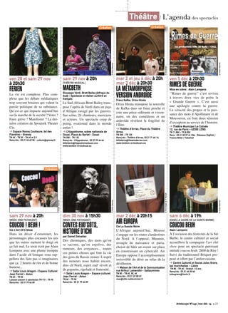 © Droits réservés 
ven 28 et sam 29 nov 
à 20h30 
FERIEN 
La vie est complexe. Plus com-plexe 
que les débats médiatiques 
trop souvent binaires qui vident la 
parole politique de sa substance. 
Qu’est ce qui impacte aujourd’hui 
sur la marche de la société ? Voter ? 
Faire grève ? Manifester ? La der-nière 
création de Spoutnik Theater 
© Droits réservés 
Cie. 
➔ Espace Ronny Coutteure, bd des 
Flandres - Grenay 
TN 6€ - TR 3€ - TA 4€ et 2 € 
Rens/rés : 03 21 45 69 50 - culture@grenay.fr 
sam 29 nov à 20h 
[WEEK-END PATOISANT] 
COUCOU ! BEUH ! 
Cie L’ Art Ch’ti Show 
Dans un décor d’estaminet, les 
personnages plus cocasses les uns 
que les autres mettent le doigt où 
ça fait mal. Le texte écrit par Alain 
Lempens avec une plume trempée 
dans l’acide ch’timique vous rap-pellera 
des faits pas si imaginaires 
que ça. 2 heures de rire et de bonne 
humeur... 
➔ Salle Louis Aragon - Espace Culturel 
Jean Ferrat - Avion 
TN 6€ - TR 5€ 
Laissez-passer 2 spectacles TN 9 € - TR 7€ 
Rens/rés : 03 21 79 44 89 
© Nicky Newman 
sam 29 nov à 20h 
[THÉÂTRE MUSICAL] 
MACBETH 
Giuseppe Verdi. Brett Bailey (Afrique du 
Sud) - Spectacle en italien surtitré en 
français 
Le Sud-Africain Brett Bailey trans-pose 
l’opéra de Verdi dans un pays 
d’Afrique ravagé par les guerres. 
Sur scène, 24 chanteurs, musiciens 
et acteurs. Un spectacle coup de 
poing, ovationné dans le monde 
entier ! 
➔ L’Hippodrome, scène nationale de 
Douai, Place du Barlet - Douai 
TN 20€ - TR 12€ 
Rens/rés : L’Hippodrome , 03 27 99 66 66 
billetterie@hippodromedouai.com 
www.tandem-arrasdouai.eu 
© Droits réservés 
dim 30 nov à 15h30 
[WEEK-END PATOISANT] 
CONTES EUD’SOTS, 
HISTOIRE D’ICHI 
par Daniel Delvallez 
Des chroniques, des mots qu’on 
se raconte, qu’on enjolive, des 
rumeurs, des croyances... toutes 
ces petites choses qui font la vie 
des gens du Bassin minier. L’esprit 
des mineurs nous habite encore, 
dins ch’Nord, esprit eud’ révolt et 
de goguette, rigolade et fraternité. 
➔ Salle Louis Aragon - Espace culturel 
Jean Ferrat - Avion 
TN 6€ - TR 5€ 
Rens/rés : 03 21 79 44 89 
© Tom Singier et JF Mariotti © Seinendan 
Création 
mar 2 et jeu 4 déc à 20h 
mer 3 déc à 20h30 
LA MÉTAMORPHOSE 
VERSION ANDROÏDE 
Franz Kafka. Oriza Hirata 
Oriza Hirata transpose la nouvelle 
de Kafka dans un futur proche et 
crée une pièce sidérante et vision-naire, 
où des comédiens et un 
androïde révèlent la fragilité de 
l’Être. 
➔ Théâtre d’Arras, Place du Théâtre 
Arras 
TN 20€ - TR 12€ 
Rens/rés : Théâtre d’Arras, 03 21 71 66 16, 
billetterie@theatredarras.com 
www.tandem-arrasdouais.eu 
ven 5 déc à 20h30 
RIMES DE GUERRE 
Mise en scène : Alain Lempens 
‘’Rimes de guerre’’ c’est revivre 
à travers deux vies de poète la 
« Grande Guerre ». C’est aussi 
une apologie contre la guerre. 
La véracité des propos et la puis-sance 
des mots d’Apollinaire et de 
Mousseron, en font deux témoins 
d’exception au service de l’histoire. 
➔ Théâtre Municipal Le Colisée 
12, rue de Paris – 62300 LENS 
TN 11,80€ - TR 8,90€ 
Rens : 03 21 28 37 41 Rés : Réseaux Digitick / 
France Billet / Ticketnet 
© Droits réservés 
sam 6 déc à 19h 
[DANS LE CADRE DE LA SAINTE BARBE] 
COUCOU BEUH 
Alain Lempens 
À l’occasion des festivités de la Ste 
Barbe, le centre culturel et social 
accueillera la compagnie l’art chti 
show pour un spectacle patoisant 
intitulé coucou beuh. 2h00 de Rire ! 
Suivi du traditionnel Briquet pro-posé 
et offert par l’atelier cuisine. 
➔ Centre Culturel et Social Jules Grare, 
les marichelles - Liévin 
TN 8€ - TR 4€ - Gratuit -12 ans 
Rens/rés : 03 21 44 20 60 
julesgrare@lievin.fr 
© Droits réservés 
Théâtre / L’agenda des spectacles 
Création 
Création 
mar 2 déc à 20h15 
AIR EUROPA 
Cie La Gueule Noire 
L’Afrique aujourd’hui. Mousse 
s’engage sur les routes clandestines 
du Nord. A l’opposé, Muumin, 
aveugle de naissance et paria, 
choisit de bâtir un avenir sur place 
en construisant un cybercafé. Air 
Europa oppose l’accomplissement 
irrésistible du désir au refus de la 
désillusion. 
➔ Maison de l’Art et de la Communication 
rue Arthur Lamendin - Sallaumines 
TN 8€ - TR 6€, 5€, 4€ 
Rens/rés : 03 21 67 00 67 
mac@ville-sallaumines.fr 
Artoiscope N°149 /nov-déc 14 p.25 
 