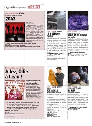 réservés 
Droits © sam 6 déc à 20h30 
1913, OISEAUX DE 
PASSAGE 
Seul sur scène, un vieil homme tient 
une lettre en mains. Nous sommes 
en 14, 15, 16 ou 17 peut-être même 
en 1918 juste avant l’armistice. 
Comme des milliers d’autres fran-çais, 
Léon apprend la terrible nou-velle 
Son filleul, le soldat Eugène, 
est mort, anéanti dans la boucherie 
humaine. 
➔ Théâtre Municipal Le Colisée – 12, 
rue de Paris – 62300 LENS 
TN 11,80€ - TR 8,90€ 
03 21 28 37 41 - Placement libre 
Rens : 03 21 28 37 41 Rés : Réseaux Digitick / 
France Billet / Ticketnet © Droits réservés 
sam 6 déc à 20h30 
[HUMOUR] 
JEFF PANACLOC 
Jeff Panacloc perd le contrôle 
Jeff Panacloc perd le contrôle sur 
Jean-Marc, un singe carburant à 
l’adrénaline. 
Le ventriloque est désormais face à 
une mitraillette à vannes, une tor-nade 
d’humour taquin qui ne laisse 
de répit à personne. 
Lequel des deux va (re)prendre le 
contrôle du spectacle ? A vous de 
le découvrir. 
➔ Théâtre de Béthune, Boulevard Victor 
Hugo 62400 Béthune 
TN 30 € - TR 26 € 
Rens/rés : 03 21 64 37 37 
theatre-bethune.fr 
Réseaux fnac / ticketnet / digitick 
dim 7 déc à 16h 
[CRÉATION PARTICIPATIVE] 
ARRAS, EN VOL D’OISEAU 
par Les 2Ailes 
Après Tournai, Roubaix et Lille, la 
ville d’Arras accueille Laure Chail-loux 
et Louise Bronx en résidence 
au Pharos. Objectif: collecter pen-dant 
six mois les sons des quartiers 
avec la complicité des habitants et 
de créer un spectacle sonore, une 
expérience auditive... 
➔ Le Pharos, 4 rue Charles Péguy 
Arras 
Rens/rés : Arrageois 6/3€; extra-muros 9/4,5€ 
03 21 16 89 00 - pharos@ville-arras.fr 
© Droits réservés 
dim 7 déc à 16h 
[JEUNE PUBLIC - DÉS 8 ANS] 
HA HA HA 
Un dimanche en famille 
OKIDOK présente ‘’HA HA HA’’, 
un titre simple et efficace qui en dit 
long sur la teneur du spectacle. Un 
titre comme un pari car ici, le rire 
est maître; il s’affiche, tantôt en 
finesse, tantôt à grands éclats, sur 
les lèvres d’un public sans âge. 
➔ Centre Arc en Ciel - Place Gambetta 
11€/9€/7€/6€ pour les -12 ans 
Rens/rés : 03 21 44 85 10 - 
info@arcenciel-lievin.fr 
© Droits réservés 
L’agenda des spectacles / Théâtre 
ven 5 décembre à 10h 
[THÉÂTRE D’ANTICIPATION] 
2043 
Collectif Mensuel 
Londres dans un futur 
proche. Les sociétés 
occidentales ont 
évolué vers une gestion 
ultra sécuritaire de 
la population.Pour 
maintenir l’ordre, le 
gouvernement exerce 
une censure musclére sur 
les oeuvres artistiques et 
particulièrement sur la 
littérature. . 
© Collectif Mensuel 
➔ Espace Culturel Ronny Coutteure, bd des Flandres - Grenay 
de 2€ à 15€ 
Rens/rés: Espace Ronny Coutteure- O3 21 45 09 50 
Culture commune - 03 21 14 25 55 - billetterie@culturecommune.fr - culture@grenay.fr 
Du mar 2 au sam 13 déc 
Allez, Ollie... 
à l’eau ! 
De Mike Kenny Mise en scène 
Odile Grosset-Grange. À partir de 6 
ans - durée 55 minutes 
Mamie et Ollie, son 
arrière-petit-fils, se 
retrouvent pour vivre 
un moment auquel ils 
ne s’attendaient pas. 
Mamie a même participé 
de son temps aux Jeux 
Olympiques alors lui 
apprendre à nager, ce 
n’est pas la mer à boire ! 
© malte martin atelier graphique 
➔ ma 2 déc, 19h00 - Salle léon Dekeuwer, Richebourg, 03 21 61 92 30 
➔ ma déc, 19h00 - Salle La Clarence, Divion, 03 21 61 91 75 
➔ ven 5 déc, 20h00 - Salle Pignon, Marles-les-Mines, 03 21 01 74 30 
➔ sam 6 déc, 17h00 - Salle des fêtes, La Couture, 03 21 26 79 23 
➔ Du ma 9 au sam 13 déc à 20h au Studio-Théâtre, place Foch 
à Béthune, 03 21 63 29 19 
de 3 à 20 € 
Rens/rés : Réservation auprès des communes 
billetterie@comediedebethune.org 
comediedebethune.org 
p.26 Artoiscope N°149 /nov-déc 14 
 