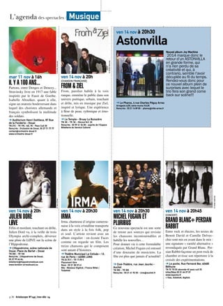 © Droits réservés 
mar 11 nov à 16h 
IL Y A 100 ANS... 
Partons, entre Denges et Denezy... 
Stravinsky livre en 1917 une fable 
inspirée par le Faust de Goethe. 
Isabelle Aboulker, quant à elle, 
signe un oratorio bouleversant dans 
lequel des choristes allemands et 
français symbolisent la multitude 
des soldats. 
➔ Auditorium Henri Dutilleux, 87 Rue 
de la Fonderie - Douai 
TN 21€ - TR 19€, 16€, 9€ - Pass Cult 3€ 
Rens/rés : Orchestre de Douai, 03 27 71 77 77 
contact@orchestre-douai.fr 
www.orchestre-douai.fr 
© Yann Orhan 
ven 14 nov à 20h 
JULIEN DORÉ 
LØVE 
Félin et mordant, touchant ou drôle, 
Julien Doré va, à la veille de trois 
Olympia archi-complets, déverser 
une pluie de LØVE sur la scène de 
l’Hippodrome. 
➔ L’Hippodrome, scène nationale de 
Douai, Place du Barlet - Douai 
TN 25€ - TR 15€ 
Rens/rés : L’Hippodrome de Douai, 
03 27 99 66 66, 
billetterie@hippodromedouai.com 
www.tandem-arrasdouais.eu 
ven 14 nov à 20h 
[CHANSON FRANÇAISE] 
FROM & ZIEL 
From, parolier habile à la voix 
rauque, emmène le public dans son 
univers poétique, urbain, touchant 
et drôle, mis en musique par Ziel, 
inspiré et lyrique. Une expérience 
à fleur de peau, rythmique et émo-tionnelle. 
➔ Le Temple - Bruay La Buissière 
TN: 8€ - TR: 5€ - Découv’Art: 3€ 
Rens/rés : 03 59 41 34 00 - auprès de l’Espace 
Billetterie du Service Culturel 
© Droits réservés 
© Droits réservés 
ven 14 nov à 20h30 
IRMA 
Irma, chanteuse d’origine camerou-naise 
à la voix cristalline transporte 
dans un style à la fois folk, pop 
et soul. L’artiste revient avec un 
album singulier : on écoute Faces 
comme on regarde un film. Les 
treize chansons qui le composent 
sont autant d’histoires. 
➔ Théâtre Municipal Le Colisée – 12, 
rue de Paris – 62300 LENS 
TN 23,70 € - TR 17,90 € 
Placement libre 
Rens : 03 21 28 37 41 
Rés : Réseaux Digitick / France Billet / 
Ticketnet 
ven 14 nov à 20h30 
MICHEL FUGAIN ET 
PLURIBUS 
Ce nouveau spectacle est une sorte 
de retour aux sources qui revisite 
les chansons incontournables et 
habille les nouvelles… 
Pour donner vie à cette formidable 
création, Michel Fugain est entouré 
d’une douzaine de musiciens. La 
fête est plus que jamais d’actualité! 
➔ Ciné-Théâtre, rue Jean Jaurès - 
Auchel 
TN 35€ - TR 30€ 
Rens/rés : 03 21 61 92 03 - cine@auchel.fr 
© Youri Zakovitch 
ven 14 nov à 20h45 
[CONCERT] 
GRAND BLANC+ PERSIAN 
RABBIT 
Entre rock et électro, les textes de 
Benoit David et Camille Delvec-chio 
sont mis en avant dans le mix : 
une signature « variété alternative » 
revendiquée par Grand Blanc. Per-sian 
Rabbit façonne un post-rock de 
chambre et tisse son répertoire à la 
croisée des expérimentations. 
➔ Le poche, Rue Fernand Bar, 62400 
Béthune 
TN 7€ TR 5€ abonnée 4€ pass cult 3€ 
Infos/Résa 03 21 64 37 37 
www.lepoche.fr 
+ fnac, ticketnet, digitick 
© Droits réservés 
L’agenda des spectacles / Musique 
p.30 Artoiscope N°149 /nov-déc 14 
ven 14 nov à 20h30 
Astonvilla 
Nouvel album Joy Machine 
2014 marque donc le 
retour d’un ASTONVILLA 
en grande forme, qui 
n’a rien perdu de sa 
créativité et qui, à 
contrario, semble l’avoir 
décuplée au fil du temps. 
Rendez-vous donc pour 
ce nouvel album plein de 
surprises avec lequel le 
trio fera son grand come 
back sur scène!!! 
➔ Le Pharos, 4 rue Charles Péguy Arras 
Arrageois 6/3€; extra-muros 9/4,5€ 
Rens/rés : 03 21 16 89 00 - pharos@ville-arras.fr 
 