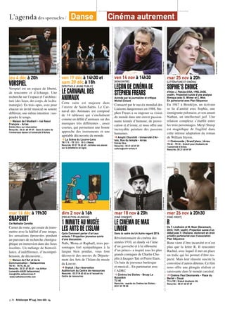 L’agenda des spectacles / Danse Cinéma autrement 
jeu 4 déc à 20h 
VORSPIEL 
Vorspiel est un espace de liberté, 
de rencontre et d’échange. Une 
recherche sur l’espace et l’architec-ture 
(des lieux, des corps, de la dra-maturgie). 
En trois opus, avec pour 
chacun un invité musical ou sonore 
différent, une même intention : sus-pendre 
le temps. 
➔ Maison de l’étudiant - rue Raoul 
François - Arras 
Entrée libre sur réservation 
Rens/rés : 03 21 60 49 49 - Dans le cadre de 
l’immersion danse à l’université d’Artois 
© Sungjin jung 
mar 16 déc à 19h30 
SNAPSHOT 
Cie Nathalie Cornille 
Carnet de route, qui essaie de trans-mettre 
avec la fidélité d’une image, 
les sensations éprouvées pendant 
un parcours de recherche chorégra-phique 
en immersion dans des lieux 
insolites. Un mélange de bienveil-lance, 
d’indifférence, d’incompré-hension, 
de découverte... 
➔ Maison de l’Art et de la 
Communication - Sallaumines 
TN 9€ - TR 7€, 5€, 4€ 
Rens/rés : 03 21 67 00 67 - rue Arthur 
Lamendin-62430 Sallaumines/ 
mac@ville-sallaumines.fr 
www.nathaliecornille.com 
© Nell C 
© Droits réservés 
ven 19 déc à 14h30 et 
sam 20 déc à 18h 
[SPECTACLE JEUNE PUBLIC] 
LE CARNAVAL DES 
ANIMAUX 
Cette suite est majeure dans 
l’oeuvre de Saint-Saëns. Le Car-naval 
des Animaux est composé 
de 14 tableaux qui s’enchaînent 
comme un défilé d’animaux sur des 
musiques très différentes , assez 
courtes, qui permettent une bonne 
approche des instruments et une 
agréable découverte du monde. 
➔ La Scène du Louvre-Lens 
TN 17 € - TR 12 € - 10 € (-18ans) 
Rens/rés :03 21 18 62 62 - Achetez vos places 
sur la billetterie en ligne 
dim 2 nov à 16h 
[PROJECTION JEUNESSE] 
1 MINUTE AU MUSÉE 
LES ARTS DE L’ISLAM 
Cycle Comment parler d’art aux 
enfants ? Projection jeunesse suivie 
d’une discussion. 
Nabi, Mona et Raphaël, trois per-sonnages 
fort sympathiques à la 
langue bien pendue, vous font 
découvrir des oeuvres du Départe-ment 
des Arts de l’Islam du musée 
du Louvre. 
➔ Gratuit / Sur réservation 
Auditorium du Centre de ressources 
Rens/rés : 03 2118 62 62 ou à l’accueil du 
Centre de ressources 
© Droits réservés 
ven 14 nov à 14h30 
[RENCONTRE] 
LEÇON DE CINÉMA DE 
STEPHEN FREARS 
Animée par le journaliste et critique 
Michel Ciment 
Consacré par le succès mondial des 
Liaisons dangereuses en 1988, Ste-phen 
Frears a su imposer sa vision 
du monde dans une oeuvre passion-nante 
teintée d’humour, de provo-cation 
et d’ironie, et nous offre une 
incroyable peinture des passions 
humaines. 
➔ Amphi Churchill - Université d’Ar-tois, 
Rue du temple - Arras 
Entrée libre 
Rens/rés : 03 21 60 49 49 
culture@univ-artois.fr 
© Droits réservés 
mar 18 nov à 20h 
[CINÉ CONCERT] 
LE CINÉMA DE MAX 
LINDER 
Dans le cadre de Un Autre regard 2014 
Révolutionnaire du cinéma des 
années 1910, ce dandy «à l’âme 
d’un gavroche et à la silhouette 
d’un prince» a inspiré tous les plus 
grands comiques de Charlie Cha-plin 
à Jacques Tati et Pierre Etaix. 
Un bain de jouvence burlesque 
et musical... En partenariat avec 
l’ADRC 
➔ Cinéma les Etoiles - Bruay La 
Buissière 
TU 4€ 
Rens/rés : auprès du Cinéma les Etoiles - 
03 21 01 75 25 
© Droits réservés 
mar 25 nov à 20h 
[LITTÉRATURE ET CINÉMA] 
SOPHIE’S CHOICE 
d’Alan J. Pakula (USA, 1982, 2h30, 
vostfr). Projection suivie d’une analyse 
filmique avec G. Winter et E. Miot. 
En partenariat avec Plan Séquence 
En 1947 à Brooklyn, un écrivain 
se lie d’amitié avec Sophie, une 
immigrante polonaise, et son amant 
Nathan, un intellectuel juif. Une 
relation complexe s’établit entre 
les trois personnages. Meryl Streep 
est magnifique de fragilité dans 
cette intense adaptation du roman 
de William Styron. 
➔ Cinémovida / Grand’place / Arras 
TN 4€ - TR 3€ - Gratuit pour étudiants de 
l’univeristé d’Artois 
Rens/rés :03 21 60 49 49 
© Droits réservés 
© Droits réservés 
mer 26 nov à 20h30 
[CINÉ-DROIT] 
R 
De T. Lindholm et M. Noer (Danemark, 
2010, 1h39, vostfr). Projection suivie d’un 
débat avec F. Chanane, doctorant en droit 
privéEn partenariat avec l’association 
Plan Séquence 
Rune vient d’être incarcéré et n’est 
plus que la lettre R. Il rencontre 
Rachid, avec lequel il met en place 
un trafic qui lui permet d’être res-pecté. 
Mais leur réussite suscite la 
convoitise d’autres détenus. Ce film 
nous offre une plongée réaliste et 
saisissante dans le monde carcéral. 
➔ Cinéma Paul Desmarets - Place du 
Barlet - Douai 
TU 4,10€ / Gratuit étudiants UA 
Rens/rés : 03 21 60 49 49 
p.36 Artoiscope N°149 /nov-déc 14 
 