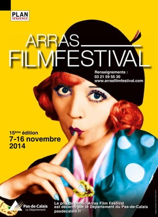 PLAN 
SÉQUENCE 
Renseignements : 
03 21 59 56 30 
www.arrasfilmfestival.com 
15ème édition 
7 -16 novembre 
2014 
Le prix du public Arras Film Festival 
est décerné par le Département du Pas-de-Calais 
pasdecalais.fr 
Cituation et Ensemble • Arras • 03 21 71 53 33 
