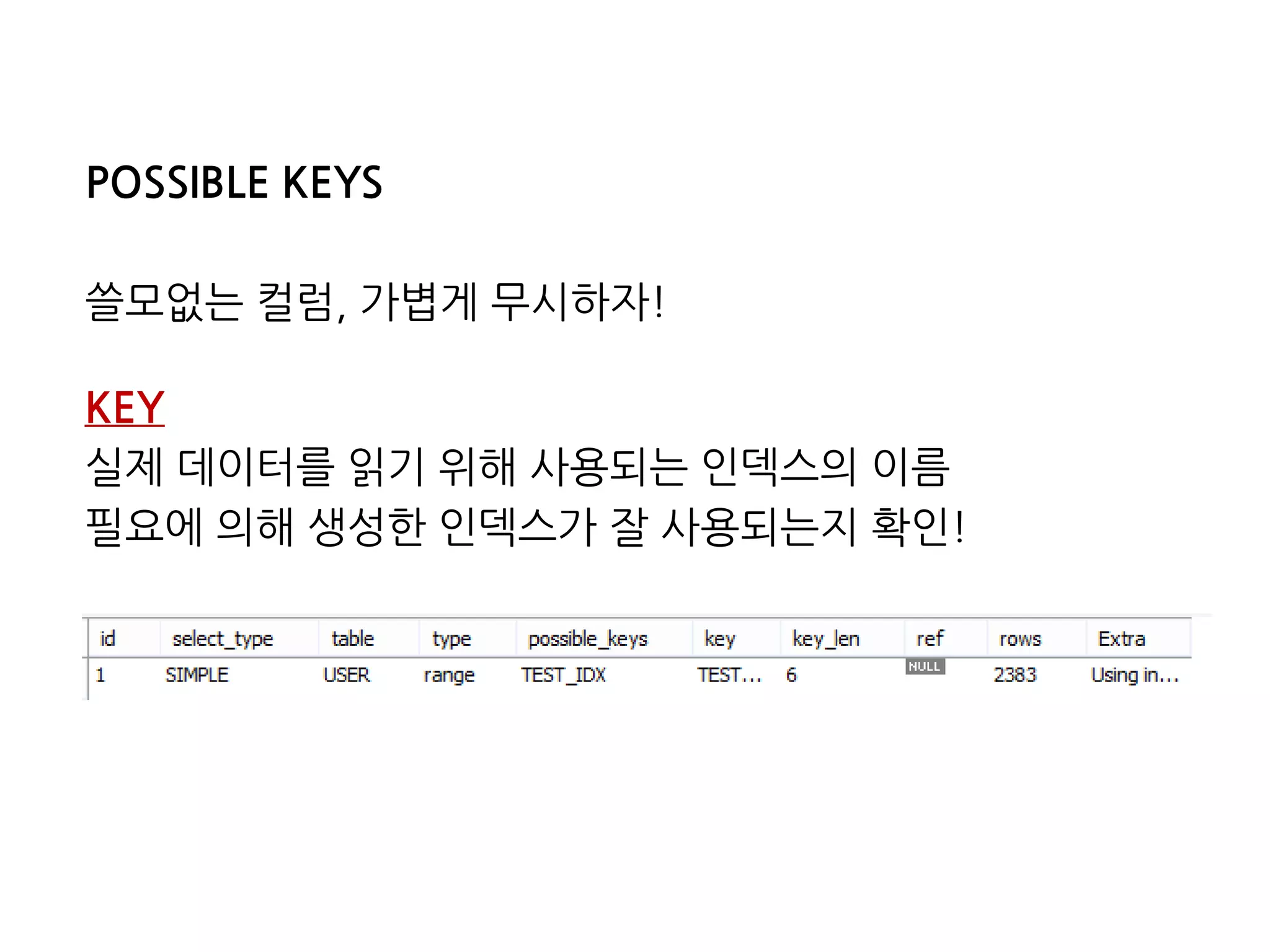 POSSIBLE KEYS
쓸모없는 컬럼, 가볍게 무시하자!
KEY
실제 데이터를 읽기 위해 사용되는 인덱스의 이름
필요에 의해 생성한 인덱스가 잘 사용되는지 확인!
 