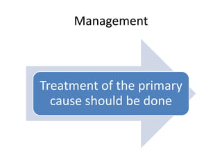 Management
Treatment of the primary
cause should be done
 