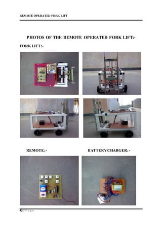 REMOTE OPERATED FORK LIFT
43 | P a g e
PHOTOS OF THE REMOTE OPERATED FORK LIFT:-
FORK LIFT:-
REMOTE:- BATTERYCHARGER:-
 