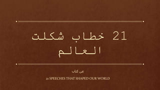 21‫شكلت‬ ‫خطاب‬
‫العالم‬
‫كتاب‬ ‫عن‬
21 SPEECHES THAT SHAPED OUR WORLD
 