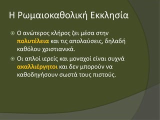 Η Ρωμαιοκαθολική Εκκλησία
 Ο ανώτερος κλήρος ζει μέσα στην
πολυτέλεια και τις απολαύσεις, δηλαδή
καθόλου χριστιανικά.
 Ο...