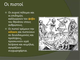 Οι πιστοί
 Οι συχνοί πόλεμοι και
οι επιδημίες
καλλιεργούν τον φόβο
του θανάτου στους
ανθρώπους.
 Οι πιστοί τρέμουν την
κόλαση και πιστεύουν
σε δεισιδαιμονίες και
προλήψεις,
προσκυνούν ιερά
λείψανα και κειμήλια,
αγοράζουν
συγχωροχάρτια.
 