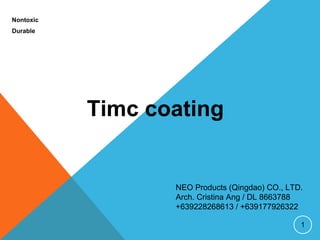 11
Timc coating
Nontoxic
Durable
NEO Products (Qingdao) CO., LTD.
Arch. Cristina Ang / DL 8663788
+639228268613 / +639177926322
 