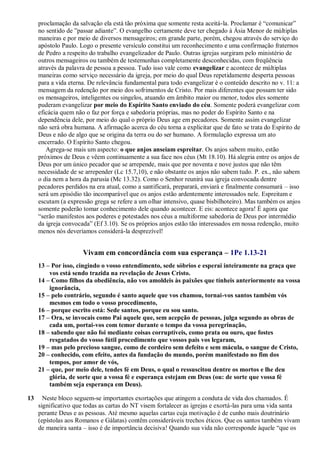 proclamação da salvação ela está tão próxima que somente resta aceitá-la. Proclamar é “comunicar”
no sentido de ”passar adiante”. O evangelho certamente deve ter chegado à Ásia Menor de múltiplas
maneiras e por meio de diversos mensageiros; em grande parte, porém, chegou através do serviço do
apóstolo Paulo. Logo o presente versículo constitui um reconhecimento e uma confirmação fraternos
de Pedro a respeito do trabalho evangelizador de Paulo. Outras igrejas surgiram pelo ministério de
outros mensageiros ou também de testemunhas completamente desconhecidas, com freqüência
através da palavra de pessoa a pessoa. Tudo isso vale como evangelizar e acontece de múltiplas
maneiras como serviço necessário da igreja, por meio do qual Deus repetidamente desperta pessoas
para a vida eterna. De relevância fundamental para todo evangelizar é o conteúdo descrito no v. 11: a
mensagem da redenção por meio dos sofrimentos de Cristo. Por mais diferentes que possam ter sido
os mensageiros, inteligentes ou singelos, atuando em âmbito maior ou menor, todos eles somente
puderam evangelizar por meio do Espírito Santo enviado do céu. Somente poderá evangelizar com
eficácia quem não o faz por força e sabedoria próprias, mas no poder do Espírito Santo e na
dependência dele, por meio do qual o próprio Deus age em pecadores. Somente assim evangelizar
não será obra humana. A afirmação acerca do céu torna a explicitar que de fato se trata do Espírito de
Deus e não de algo que se origina da terra ou do ser humano. A formulação expressa um ato
encerrado. O Espírito Santo chegou.
Agrega-se mais um aspecto: o que anjos anseiam espreitar. Os anjos sabem muito, estão
próximos de Deus e vêem continuamente a sua face nos céus (Mt 18.10). Há alegria entre os anjos de
Deus por um único pecador que se arrepende, mais que por noventa e nove justos que não têm
necessidade de se arrepender (Lc 15.7,10), e não obstante os anjos não sabem tudo. P. ex., não sabem
o dia nem a hora da parusia (Mc 13.32). Como o Senhor reunirá sua igreja convocada dentre
pecadores perdidos na era atual, como a santificará, preparará, enviará e finalmente consumará – isso
será um episódio tão incomparável que os anjos estão ardentemente interessados nele. Espreitam e
escutam (a expressão grega se refere a um olhar intensivo, quase bisbilhoteiro). Mas também os anjos
somente poderão tomar conhecimento dele quando acontecer. E eis: acontece agora! É agora que
“serão manifestos aos poderes e potestades nos céus a multiforme sabedoria de Deus por intermédio
da igreja convocada” (Ef 3.10). Se os próprios anjos estão tão interessados em nossa redenção, muito
menos nós deveríamos considerá-la desprezível!
Vivam em concordância com sua esperança – 1Pe 1.13-21
13 – Por isso, cingindo o vosso entendimento, sede sóbrios e esperai inteiramente na graça que
vos está sendo trazida na revelação de Jesus Cristo.
14 – Como filhos da obediência, não vos amoldeis às paixões que tínheis anteriormente na vossa
ignorância,
15 – pelo contrário, segundo é santo aquele que vos chamou, tornai-vos santos também vós
mesmos em todo o vosso procedimento,
16 – porque escrito está: Sede santos, porque eu sou santo.
17 – Ora, se invocais como Pai aquele que, sem acepção de pessoas, julga segundo as obras de
cada um, portai-vos com temor durante o tempo da vossa peregrinação,
18 – sabendo que não foi mediante coisas corruptíveis, como prata ou ouro, que fostes
resgatados do vosso fútil procedimento que vossos pais vos legaram,
19 – mas pelo precioso sangue, como de cordeiro sem defeito e sem mácula, o sangue de Cristo,
20 – conhecido, com efeito, antes da fundação do mundo, porém manifestado no fim dos
tempos, por amor de vós,
21 – que, por meio dele, tendes fé em Deus, o qual o ressuscitou dentre os mortos e lhe deu
glória, de sorte que a vossa fé e esperança estejam em Deus (ou: de sorte que vossa fé
também seja esperança em Deus).
13 Neste bloco seguem-se importantes exortações que atingem a conduta de vida dos chamados. É
significativo que todas as cartas do NT visem fortalecer as igrejas e exortá-las para uma vida santa
perante Deus e as pessoas. Até mesmo aquelas cartas cuja motivação é de cunho mais doutrinário
(epístolas aos Romanos e Gálatas) contêm consideráveis trechos éticos. Que os santos também vivam
de maneira santa – isso é de importância decisiva! Quando sua vida não corresponde àquele “que os
 