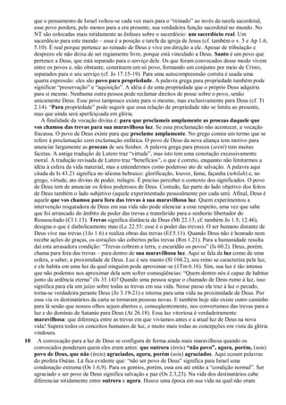 que o pensamento de Israel voltou-se cada vez mais para o “reinado” ao invés da tarefa sacerdotal,
esse povo perdera, pelo menos para a era presente, sua verdadeira função sacerdotal no mundo. No
NT são colocadas mais nitidamente as ênfases sobre o sacerdócio: um sacerdócio real. Um
sacerdócio para este mundo – essa é a posição e tarefa da igreja de Jesus (cf. também o v. 5 e Ap 1.6;
5.10). É real porque pertence ao reinado de Deus e vive em direção a ele. Apesar de tribulação e
desprezo ele não deixa de ser regiamente livre, porque está vinculado a Deus. Santo é um povo que
pertence a Deus, que está separado para o serviço dele. Os que foram convocados desse modo vivem
entre os povos e, não obstante, constituem um só povo, formando um conjunto por meio de Cristo,
separados para o seu serviço (cf. Jo 17.15-19). Para uma autocompreensão correta é usada uma
quarta expressão: eles são povo para propriedade. A palavra grega para propriedade também pode
significar “preservação” e “aquisição”. A idéia é de uma propriedade que o próprio Deus adquiriu
para si mesmo. Nenhuma outra pessoa pode reclamar direitos de posse sobre o povo, senão
unicamente Deus. Esse povo tampouco existe para si mesmo, mas exclusivamente para Deus (cf. Tt
2.14). “Para propriedade” pode sugerir que essa relação de propriedade não se limita ao presente,
mas que ainda será aperfeiçoada em glória.
A finalidade da vocação divina é: para que proclameis amplamente as proezas daquele que
vos chamou das trevas para sua maravilhosa luz. Se essa proclamação não acontecer, a vocação
fracassa. O povo de Deus existe para que proclame amplamente. No grego consta um termo que se
refere à proclamação com exclamação enfática. O povo de Deus da nova aliança tem motivo para
anunciar largamente as proezas de seu Senhor. A palavra grega para proeza (areté) tem muitas
facetas. A antiga tradução de Lutero traz “virtude”, mas isto tem uma conotação excessivamente
moral. A tradução revisada de Lutero traz “benefícios”, o que é correto, enquanto não limitarmos a
idéia à esfera da vida material, mas a entendermos como poderoso ato de salvação. A palavra aqui
citada de Is 43.21 significa no idioma hebraico: glorificação, louvor, fama, façanha (tehilah) e, no
grego, virtude, ato divino de poder, milagre. É preciso perceber o contexto dos significados. O povo
de Deus tem de anunciar os feitos poderosos de Deus. Contudo, faz parte do lado objetivo dos feitos
de Deus também o lado subjetivo (aquele experimentado pessoalmente por cada um). Afinal, Deus é
aquele que vos chamou para fora das trevas à sua maravilhosa luz. Quem experimentou a
intervenção resgatadora de Deus em sua vida não pode silenciar a esse respeito, uma vez que sabe
que foi arrancado do âmbito de poder das trevas e transferido para o senhorio libertador do
Ressuscitado (Cl 1.13). Trevas significa distância de Deus (Mt 22.13; cf. também Jo 1.5; 12.46),
designa o que é diabolicamente mau (Lc 22.53: esse é o poder das trevas). O ser humano distante de
Deus vive nas trevas (1Jo 1.6) e realiza obras das trevas (Ef 5.11). Quando Deus não é honrado nem
recebe ações de graças, os corações são cobertos pelas trevas (Rm 1.21). Para a humanidade resulta
daí esta arrasadora condição: “Trevas cobrem a terra, e escuridão os povos” (Is 60.2). Deus, porém,
chama para fora das trevas – para dentro de sua maravilhosa luz. Aqui se fala da luz como de uma
esfera, a saber, a proximidade de Deus. Luz é seu manto (Sl 104.2), seu reino se caracteriza pela luz,
e ele habita em uma luz da qual ninguém pode aproximar-se (1Tm 6.16). Sim, sua luz é tão intensa
que não podemos nos aproximar dela sem sofrer conseqüências: “Quem dentro nós é capaz de habitar
junto da ardência eterna” (Is 33.14)? Quando uma pessoa segue o chamado de Deus rumo à luz, isso
significa para ela um juízo sobre todas as trevas em sua vida. Nesse passo ela traz à luz o pecado,
torna-se verdadeira perante Deus (Jo 3.19-21) e retorna para uma vida na proximidade de Deus. Por
essa via os destinatários da carta se tornaram pessoas novas. E também hoje não existe outro caminho
para lá senão que nossos olhos sejam abertos e, conseqüentemente, nos convertamos das trevas para a
luz e do domínio de Satanás para Deus (At 26.18). Essa luz vitoriosa é verdadeiramente
maravilhosa: que diferença entre as trevas em que vivíamos antes e a atual luz de Deus na nova
vida! Supera todos os conceitos humanos de luz, e muito mais todas as concepções em vista da glória
vindoura.
10 A convocação para a luz de Deus se configura de forma ainda mais maravilhosa quando os
convocados ponderam quem eles eram antes: que outrora (éreis) “não povo”, agora, porém, (sois)
povo de Deus, que não (éreis) agraciados, agora, porém (sois) agraciados. Aqui ecoam palavras
do profeta Oséias. Lá fica evidente que: “não ser povo de Deus” significa para Israel uma
condenação extrema (Os 1.6,9). Para os gentios, porém, essa era até então a “condição normal”. Ser
agraciado e ser povo de Deus significa salvação e paz (Os 2.3,23). Na vida dos destinatários cabe
diferenciar nitidamente entre outrora e agora. Houve uma época em sua vida na qual não eram
 
