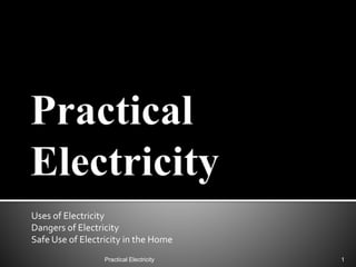 Practical Electricity
Uses of Electricity
Dangers of Electricity
Safe Use of Electricity in the Home
PracticalElectricity
1
 