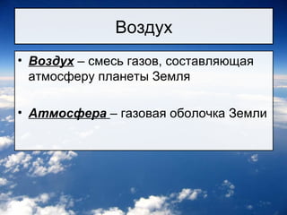 Воздух
• Воздух – смесь газов, составляющая
атмосферу планеты Земля
• Атмосфера – газовая оболочка Земли
 