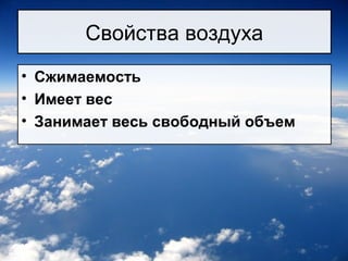 Свойства воздуха
• Сжимаемость
• Имеет вес
• Занимает весь свободный объем
 