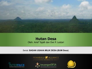 Serial: BADAN USAHA MILIK DESA (BUM Desa)
Hutan Desa
Oleh: Arief Tajalli dan Dwi P. Lestari
 