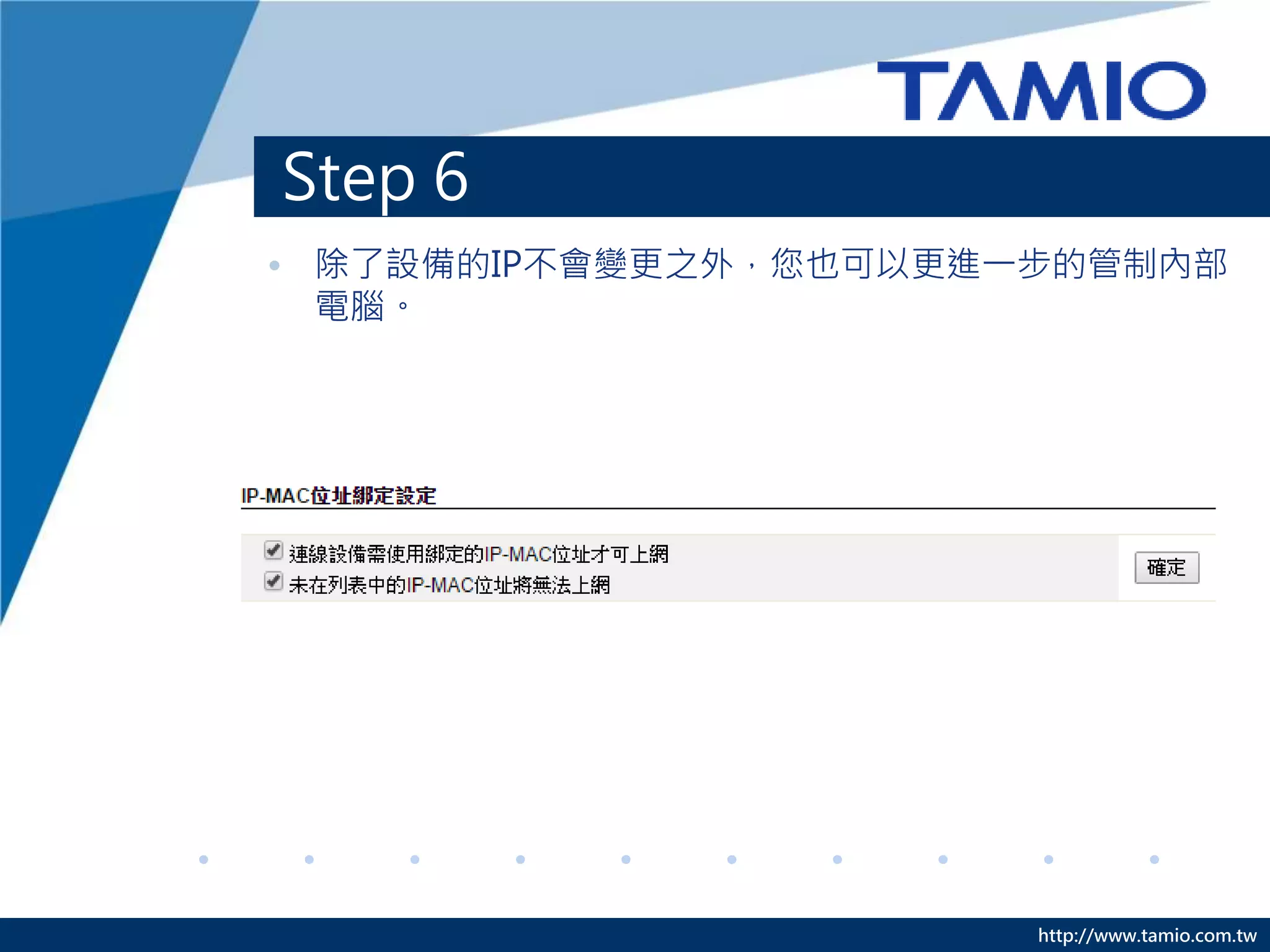 http://www.tamio.com.tw
Step 6
• 除了設備的IP不會變更之外，您也可以更進一步的管制內部
電腦。
 
