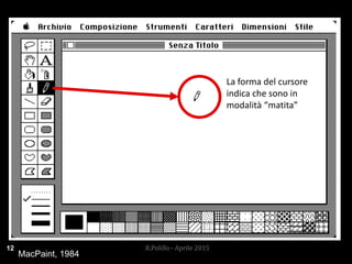 La forma del cursore
indica che sono in
modalità “matita”
MacPaint, 1984
12 R.Polillo - Aprile 2015
 