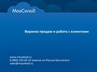 Воронка продаж и работа с клиентами
www.moysklad.ru
8 (800) 250-04-32 (звонок по России бесплатен)
sales@moysklad.ru
 