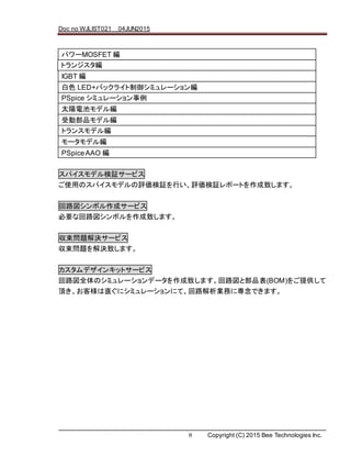 Doc no WJLIST021 04JUN2015
8 Copyright (C) 2015 Bee Technologies Inc.
ѥǥ^`ӥ
ʹäΥѥǥu^Фu^ݩ`Ȥ¤ޤ
·ܥɥ`ӥ
Ҫʻ·ܥ¤ޤ
}Q`ӥ
}Q¤ޤ
ǥ󥭥åȥ`ӥ
·ȫΥߥ`ǩ`¤ޤ·ȲƷ(BOM)ṩ
픤ֱ͘˥ߥ`ˤơ·IդˌǤޤ
ѥ`MOSFET 
ȥ󥸥
IGBT 
ɫ LED+Хå饤ߥ`
PSpice ߥ`
̫늳إǥ뾎
܄ӲƷǥ뾎
ȥ󥹥ǥ뾎
`ǥ뾎
PSpiceAAO 
 