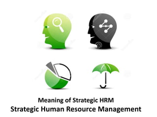 Meaning of Strategic HRM
Strategic Human Resource Management
 