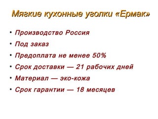 Мягкие кухонные уголки «Ермак»Мягкие кухонные уголки «Ермак»
●
Производство Россия
●
Под заказ
●
Предоплата не менее 50%
●
Срок доставки — 21 рабочих дней
●
Материал — эко-кожа
●
Срок гарантии — 18 месяцев
 