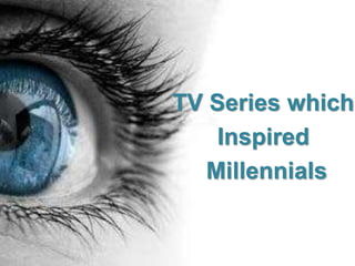 TV Series which
Inspired
Millennials
 