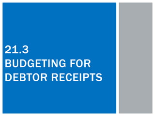 21.3
BUDGETING FOR
DEBTOR RECEIPTS
 