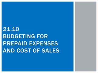 21.10
BUDGETING FOR
PREPAID EXPENSES
AND COST OF SALES
 
