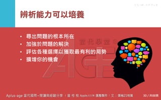 C C I M - A P P L E
辨析能力可以培養
• 尋出問題的根本所在
• 加強於問題的解決
• 評估各種選擇以獲取最有利的局勢
• 擴增你的機會
30 / 共88頁
 