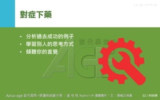 C C I M - A P P L E
對症下藥
• 分析過去成功的例子
• 學習別人的思考方式
• 傾聽你的直覺
32 / 共88頁
 