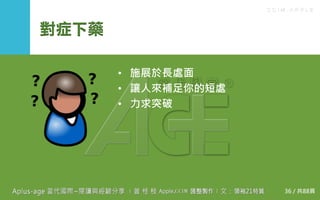 C C I M - A P P L E
對症下藥
• 施展於長處面
• 讓人來補足你的短處
• 力求突破
36 / 共88頁
 