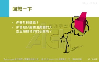 C C I M - A P P L E
回想一下
• 你善於聆聽嗎？
• 你曾經仔細關注周圍的人，
並且傾聽他們的心聲嗎？
47 / 共88頁
 