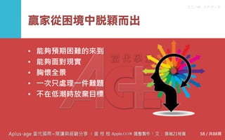C C I M - A P P L E
贏家從困境中脫穎而出
• 能夠預期困難的來到
• 能夠面對現實
• 胸懷全景
• 一次只處理一件難題
• 不在低潮時放棄目標
58 / 共88頁
 